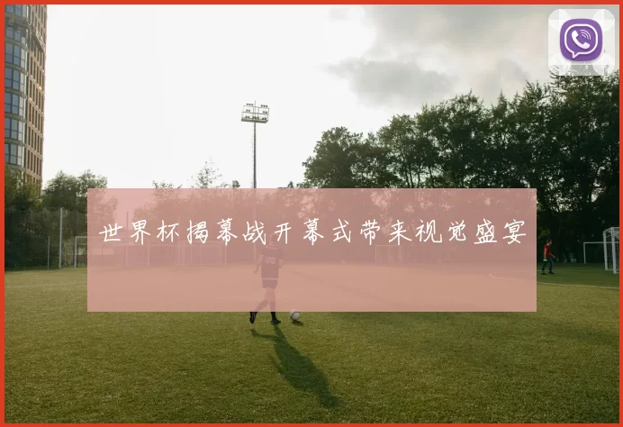 世界杯揭幕战开幕式带来视觉盛宴