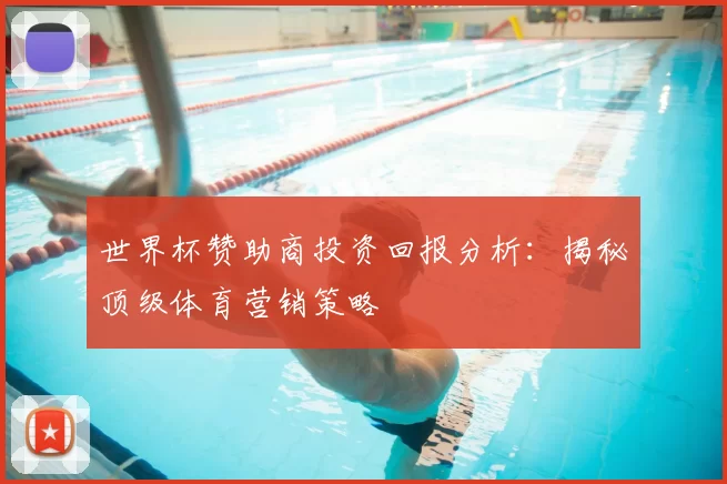 世界杯赞助商投资回报分析:揭秘顶级体育营销策略