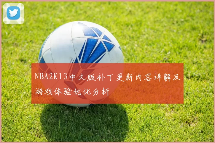 NBA2K13中文版补丁更新内容详解及游戏体验优化分析