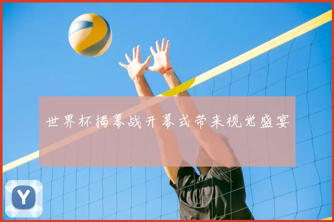 世界杯揭幕战开幕式带来视觉盛宴