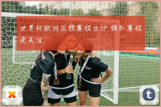 世界杯欧洲区预赛程出炉 强队赛程受关注
