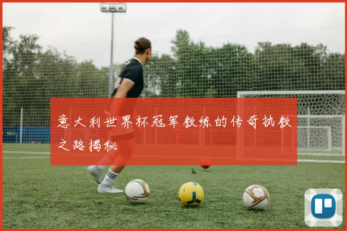 意大利世界杯冠军教练的传奇执教之路揭秘