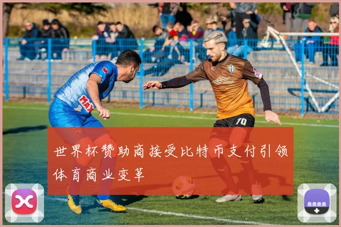 世界杯赞助商接受比特币支付引领体育商业变革