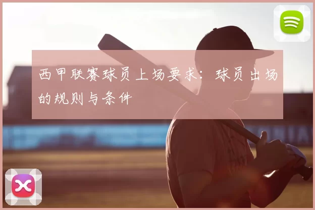 西甲联赛球员上场要求：球员出场的规则与条件