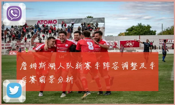 詹姆斯湖人队新赛季阵容调整及季后赛前景分析