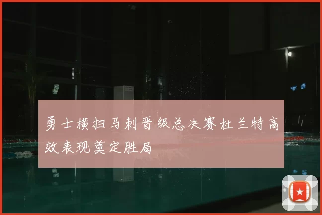 勇士横扫马刺晋级总决赛杜兰特高效表现奠定胜局