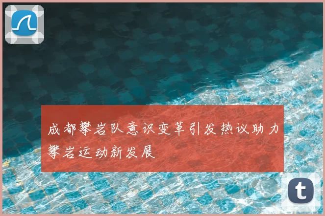成都攀岩队意识变革引发热议助力攀岩运动新发展