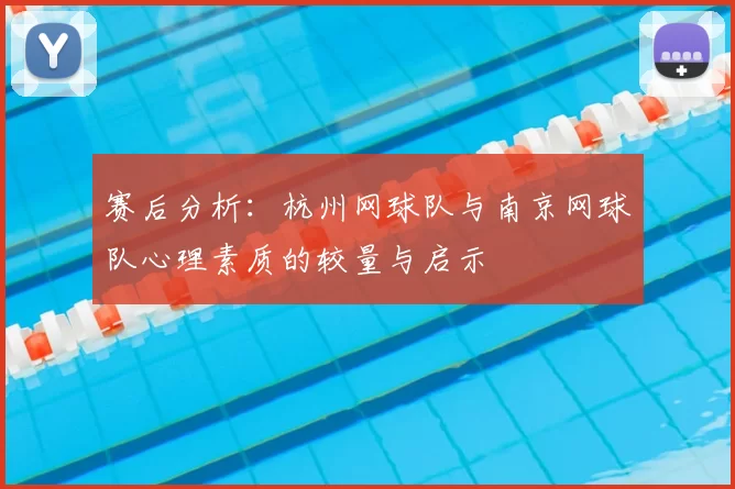 赛后分析:杭州网球队与南京网球队心理素质的较量与启示