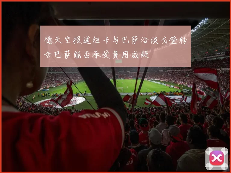 德天空报道纽卡与巴萨洽谈戈登转会巴萨能否承受费用成疑