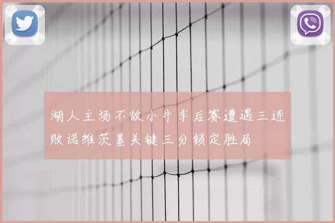 湖人主场不敌小牛季后赛遭遇三连败诺维茨基关键三分锁定胜局