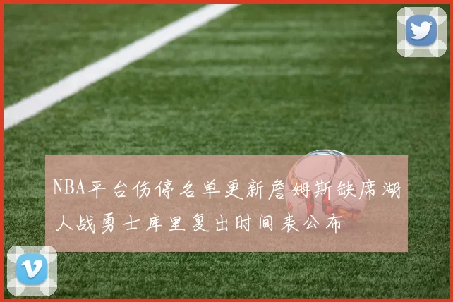 NBA平台伤停名单更新詹姆斯缺席湖人战勇士库里复出时间表公布