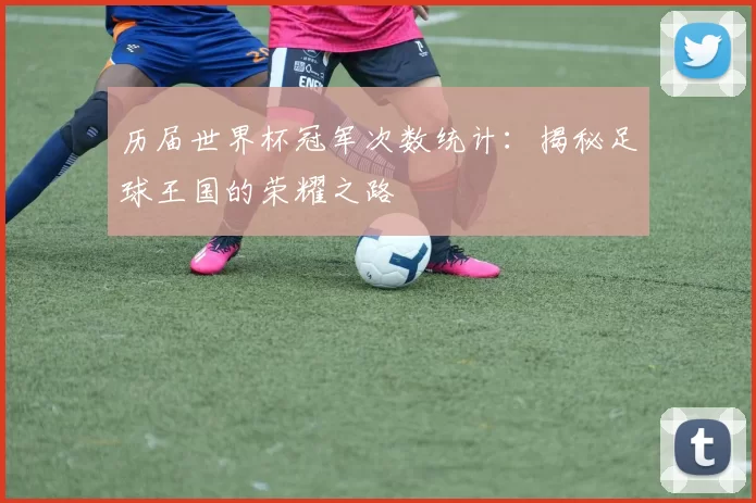 历届世界杯冠军次数统计:揭秘足球王国的荣耀之路