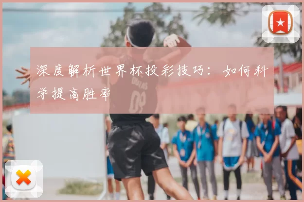深度解析世界杯投彩技巧:如何科学提高胜率