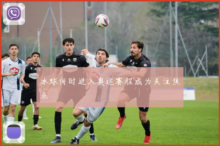 冰球何时进入奥运赛程成为关注焦点